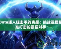 Dota矮人狙擊手的克星：挑戰遠程精準打擊的最強對手