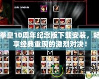 拳皇10周年紀(jì)念版下載安裝，暢享經(jīng)典重現(xiàn)的激烈對決！