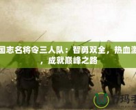 三國志名將令三人隊：智勇雙全，熱血激戰，成就巔峰之路