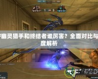 CF幽靈獵手和終結者誰厲害？全面對比與深度解析