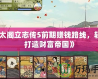 《太閣立志傳5前期賺錢路線，輕松打造財富帝國》