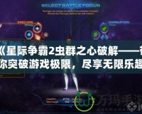 《星際爭霸2蟲群之心破解——帶你突破游戲極限，盡享無限樂趣》