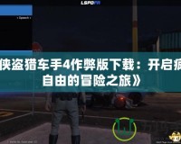 《俠盜獵車手4作弊版下載：開啟瘋狂自由的冒險(xiǎn)之旅》