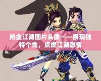 熱血江湖圖片頭像——展現(xiàn)獨特個性，點燃江湖激情