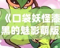 《口袋妖怪漆黑的魅影萌版》：最具魔力的口袋妖怪世界，等你來挑戰！