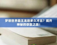 夢(mèng)想世界霸王龍刷多久才出？揭開神秘的獲取之路！