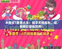 木奇靈1免費大全：暢享無限福利，探索精彩冒險世界！