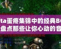 Dota蛋疼集錦中的經(jīng)典BGM：盤(pán)點(diǎn)那些讓你心動(dòng)的音樂(lè)