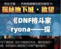《DNF格斗家ryona——探索熱血戰斗中的另一面魅力》