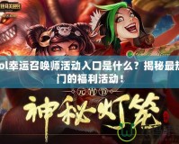 lol幸運召喚師活動入口是什么？揭秘最熱門的福利活動！