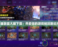 英雄聯盟大腳下載：開啟你的游戲暢玩新紀元！