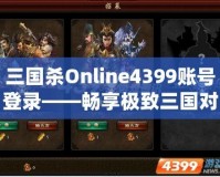 三國殺Online4399賬號登錄——暢享極致三國對決，登錄即刻開戰！