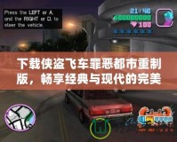 下載俠盜飛車罪惡都市重制版，暢享經典與現代的完美結合！