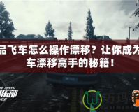 極品飛車怎么操作漂移？讓你成為賽車漂移高手的秘籍！