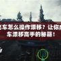 極品飛車(chē)怎么操作漂移？讓你成為賽車(chē)漂移高手的秘籍！
