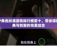 PSP角色扮演游戲排行榜前十，帶你領略經典與創新的完美結合
