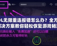 LOL無限重連報(bào)錯(cuò)怎么辦？全方位解決方案教你輕松恢復(fù)游戲暢玩