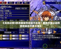 《風(fēng)色幻想5修改器儲存后讀不出來？解決方案讓你的游戲體驗(yàn)不再卡頓》
