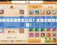 夢幻西游勇闖迷魂塔怎么玩？全面攻略助你快速制霸！