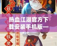 熱血江湖官方下載安裝手機版——經典武俠世界，指尖重生！