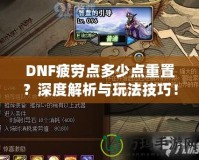 DNF疲勞點多少點重置？深度解析與玩法技巧！