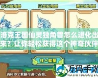 洛克王國仙靈獨角獸怎么進化出來？讓你輕松獲得這個神奇伙伴！