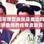 LOL6周年限定皮膚是誰出的？揭秘那些驚艷登場的傳奇皮膚背后故事