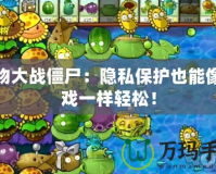 植物大戰僵尸：隱私保護也能像游戲一樣輕松！