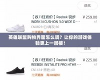 英雄聯盟購物界面怎么調？讓你的游戲體驗更上一層樓！