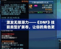 激發無限潛力——《DNF》技能類型擴展卷，讓你的角色更強大！