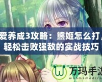 愛養(yǎng)成3攻略：熊姬怎么打，輕松擊敗強(qiáng)敵的實戰(zhàn)技巧