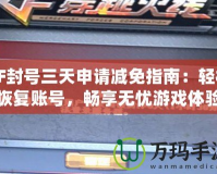 CF封號三天申請減免指南：輕松恢復賬號，暢享無憂游戲體驗