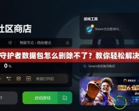 地牢守護者數據包怎么刪除不了？教你輕松解決問題