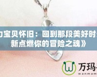 《魔力寶貝懷舊：回到那段美好時光，重新點燃你的冒險之魂》