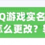 QQ游戲實名制怎么更改？輕松操作，讓你重新激活游戲樂趣！