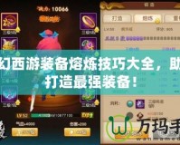 夢幻西游裝備熔煉技巧大全，助你打造最強裝備！