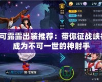 娜可露露出裝推薦：帶你征戰(zhàn)峽谷，成為不可一世的神射手