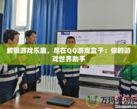 解鎖游戲樂趣，盡在QQ游戲盒子：你的游戲世界助手