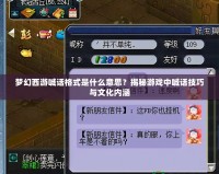 夢幻西游喊話格式是什么意思？揭秘游戲中喊話技巧與文化內涵