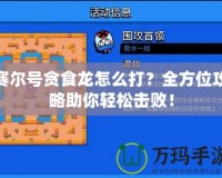 賽爾號(hào)貪食龍?jiān)趺创颍咳轿还ヂ灾爿p松擊敗！