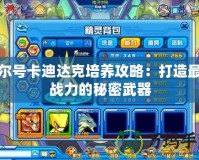 賽爾號卡迪達克培養攻略：打造最強戰力的秘密武器