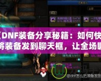《DNF裝備分享秘籍：如何快速將裝備發到聊天框，讓全場矚目！》