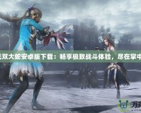 無(wú)雙大蛇安卓版下載：暢享極致戰(zhàn)斗體驗(yàn)，盡在掌中！