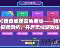 《傳奇加速器免費版——暢享極速網絡，開啟無縫游戲體驗》