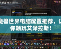 魔獸世界電腦配置推薦，讓你暢玩艾澤拉斯！