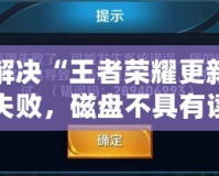 解決“王者榮耀更新失敗，磁盤不具有讀寫權限vivo”問題的終極指南