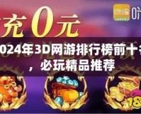 2024年3D網游排行榜前十名，必玩精品推薦