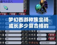 夢幻西游種族坐騎成長多少算合格的？全面解析最優成長標準