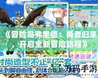 《冒險島弗里德：勇者歸來，開啟全新冒險旅程》