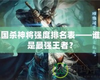 三國殺神將強度排名表——誰才是最強王者？